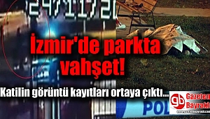 İzmir'de parkta vahşet : Katilin görüntü kayıtları ortaya çıktı