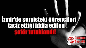 İzmir'de servisteki öğrencileri taciz ettiği iddia edilen şoför tutuklandı