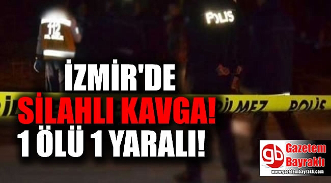 İzmir'de silahlı kavga : 1 ölü 1 yaralı