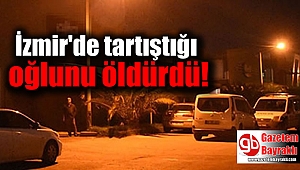 İzmir'de tartıştığı oğlunu öldürdü