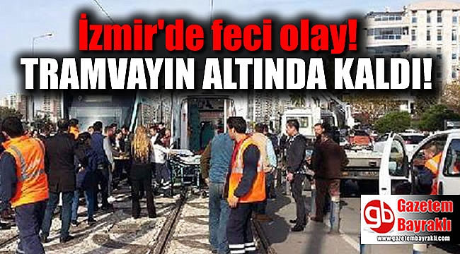 İzmir'de yaşlı kadın Tramvayın altında kaldı