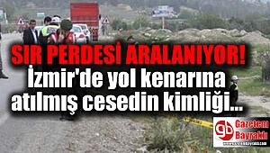 İzmir'de yol kenarına atılmış cesedin kimliği araştırılıyor