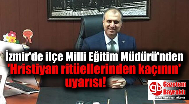 İzmir Gaziemir İlçe Milli Eğitim Müdürü'nden 'Hristiyan ritüellerinden kaçının' uyarısı