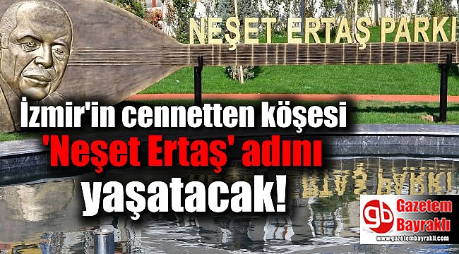 İzmir'in cennetten köşesi 'Neşet Ertaş' adını yaşatacak