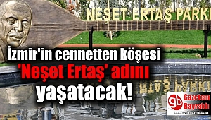 İzmir'in cennetten köşesi 'Neşet Ertaş' adını yaşatacak