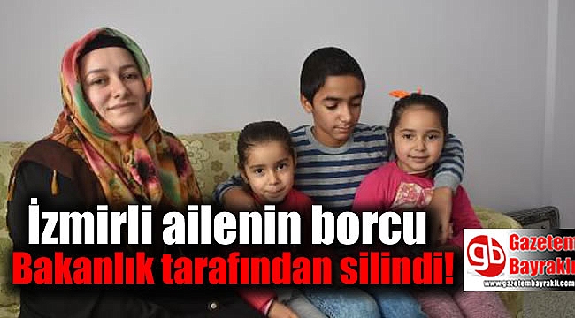 İzmirli ailenin borcu Bakanlık tarafından silindi