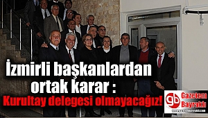 İzmirli başkanlardan ortak karar : Kurultay delegesi olmayacağız