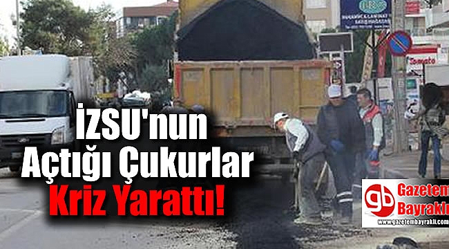 İZSU'nun Açtığı Çukurlar Kriz Yarattı