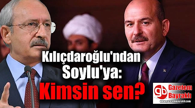 Kılıçdaroğlu'ndan Soylu'ya: Kimsin sen