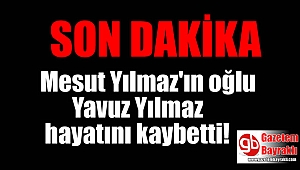 Son dakika: Mesut Yılmaz'ın oğlu Yavuz Yılmaz hayatını kaybetti