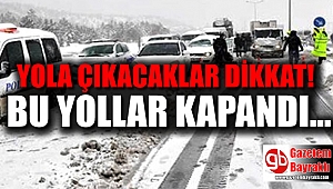 Yola çıkacaklar dikkat bu yollar kapandı