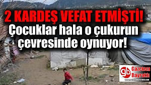 2 kardeş vefat etmişti : Çocuklar hala o çukurun çevresinde oynuyor