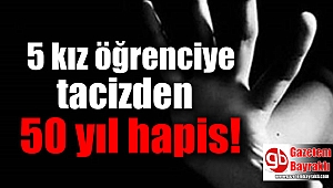 5 kız öğrenciye tacizden 50 yıl hapis cezası