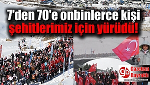 7'den 70'e onbinlerce kişi şehitlerimiz için yürüdü