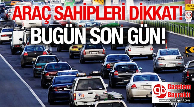 Araç sahipleri dikkat bugün son gün