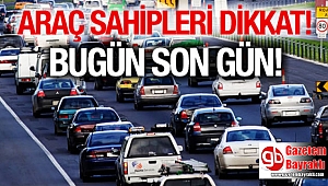 Araç sahipleri dikkat bugün son gün