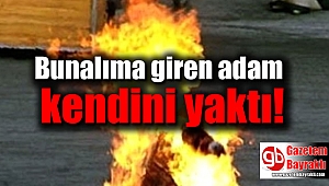 Bunalıma giren adam kendini ateşe verdi