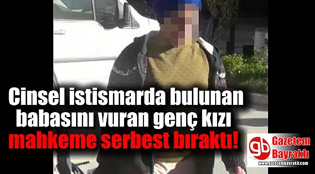 Cinsel istismarda bulunan babasını vuran genç kızı mahkeme serbest bıraktı