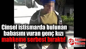 Cinsel istismarda bulunan babasını vuran genç kızı mahkeme serbest bıraktı