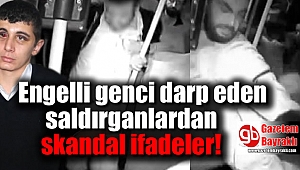 Engelli genci darp eden saldırganlardan skandal ifadeler