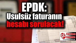 EPDK: Usulsüz faturanın hesabı sorulacak