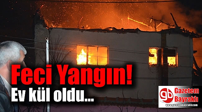 Feci yangın ev küle döndü