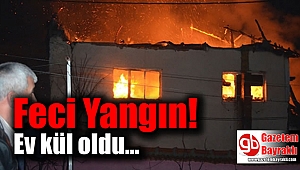 Feci yangın ev küle döndü