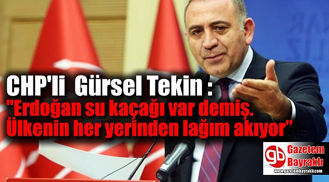 Gürsel Tekin : ''Erdoğan su kaçağı var demiş. Ülkenin her yerinden lağım akıyor”