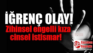 İğrenç Olay : Zihinse engelli kıza cinsel istismar