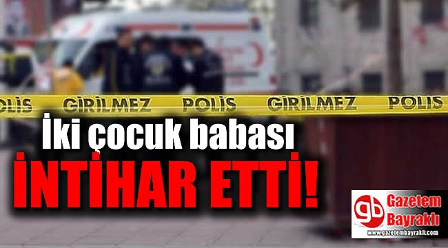 İki çocuk babası bunalıma girip intihar etti
