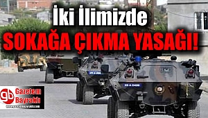 İki ilimizde sokağa çıkma yasağı ilan edildi