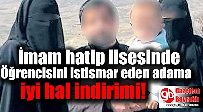 İmam hatip lisesinde öğrencisini istismar eden adama iyi hal indirimi