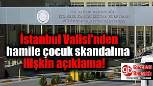 İstanbul Valisi'nden hamile çocuk skandalına ilişkin açıklama