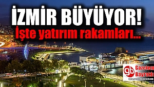 İzmir büyüyor : İşte yatırım rakamları