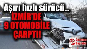 İzmir'de aşırı hızlı sürücü 9 otomobile çarptı