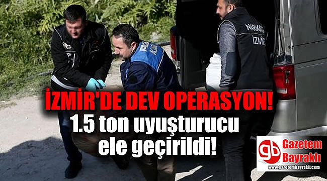 İzmir'de dev operasyon 1.5 ton uyuşturucu ele geçirildi