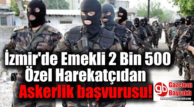 İzmir'de Emekli 2 Bin 500 Özel Harekatçıdan Askerlik başvurusu