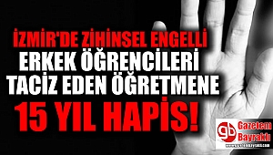 İzmir'de engelli öğrencilerine tacizde bulunan öğretmene 15 yıl