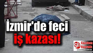 İzmir'de feci iş kazası