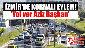İzmir'de kornalı eylem 'Yol ver Aziz Başkan'