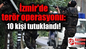 İzmir'de terör operasyonu: 10 kişi tutuklandı