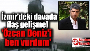 İzmir'deki davada flaş gelişme: 'Özcan Deniz'i ben vurdum'
