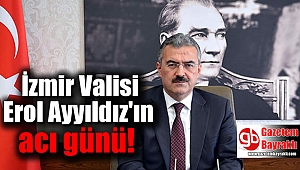 İzmir Valisi Erol Ayyıldız'ın acı günü