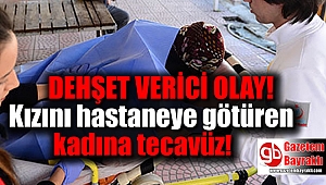 Kızını hastaneye götüren kadına tecavüz ettiler