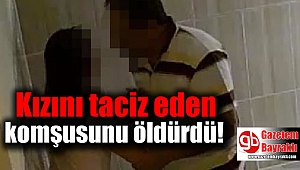 Kızını taciz eden komşusunu öldürdü