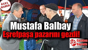 Mustafa Balbay Eşrefpaşa pazarını gezdi