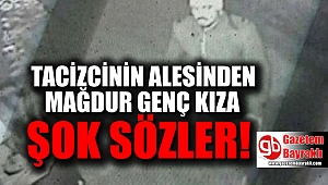 Tacizcinin ailesinden mağdur genç kıza şok sözler