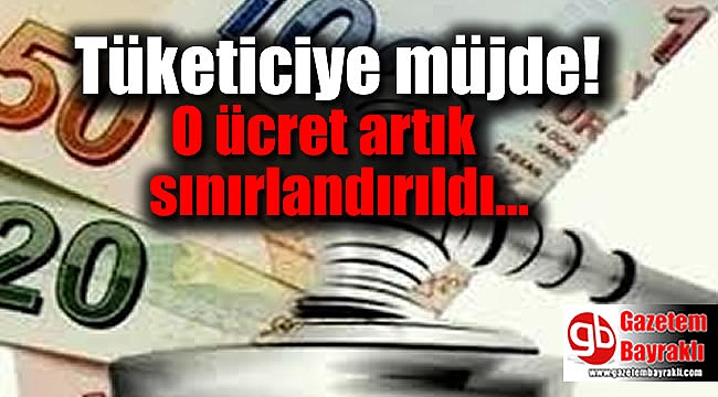 Tüketiciye müjde: O ücret artık sınırlandırıldı