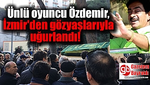 Ünlü oyuncu İzmir'den gözyaşlarıyla uğurlandı