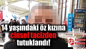 14 yaşındaki öz kızına cinsel tacizden tutuklandı